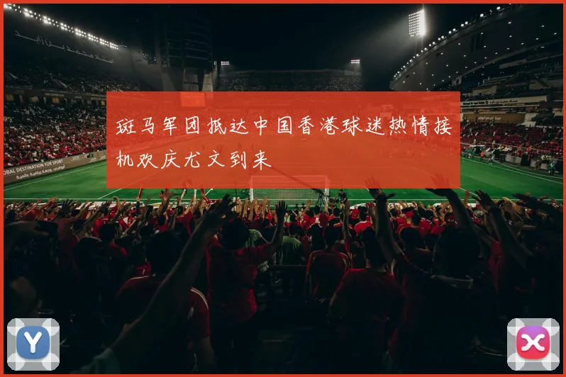 斑马军团抵达中国香港球迷热情接机欢庆尤文到来
