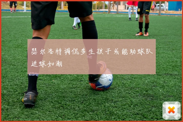 瑟尔洛特调侃多生孩子或能助球队进球如潮