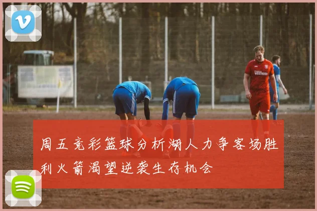 周五竞彩篮球分析湖人力争客场胜利火箭渴望逆袭生存机会