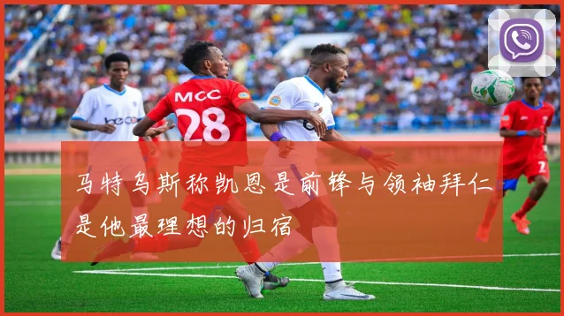 马特乌斯称凯恩是前锋与领袖拜仁是他最理想的归宿