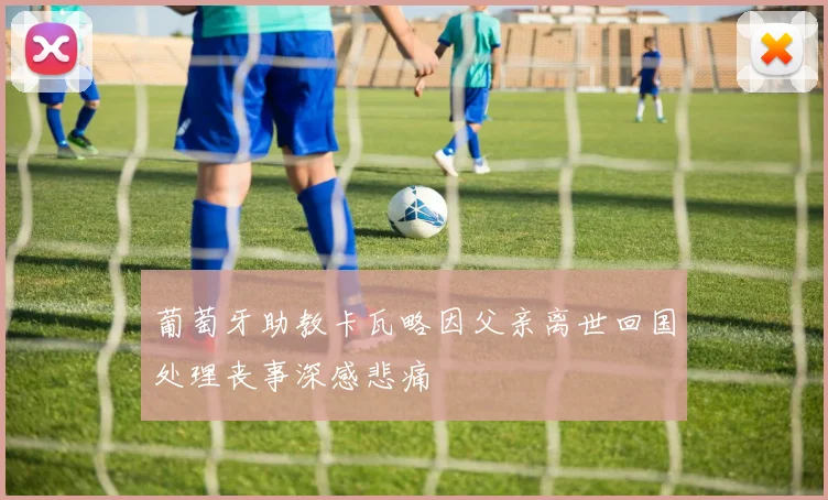 葡萄牙助教卡瓦略因父亲离世回国处理丧事深感悲痛