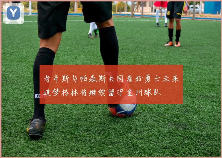 考辛斯与帕森斯共同看好勇士未来追梦格林将继续留守金州球队