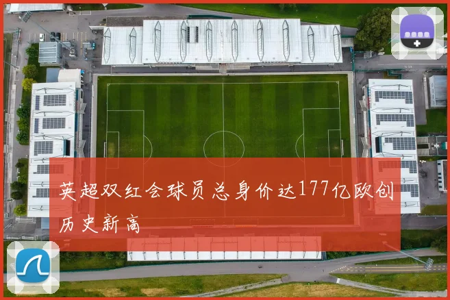英超双红会球员总身价达177亿欧创历史新高