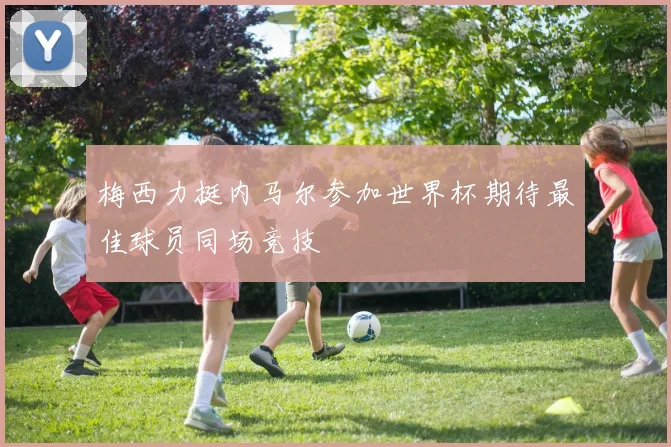 梅西力挺内马尔参加世界杯期待最佳球员同场竞技