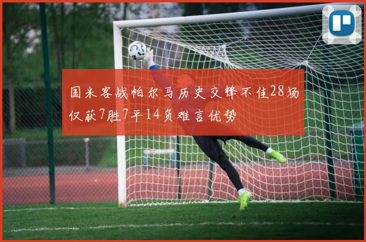 国米客战帕尔马历史交锋不佳28场仅获7胜7平14负难言优势