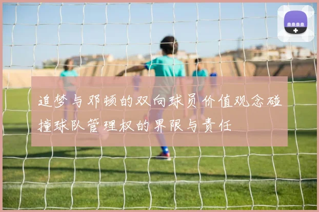 追梦与邓顿的双向球员价值观念碰撞球队管理权的界限与责任