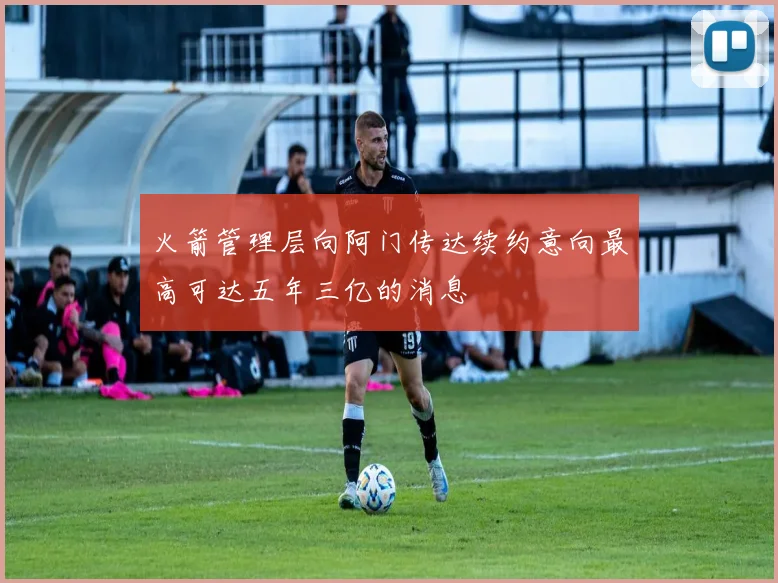 火箭管理层向阿门传达续约意向最高可达五年三亿的消息