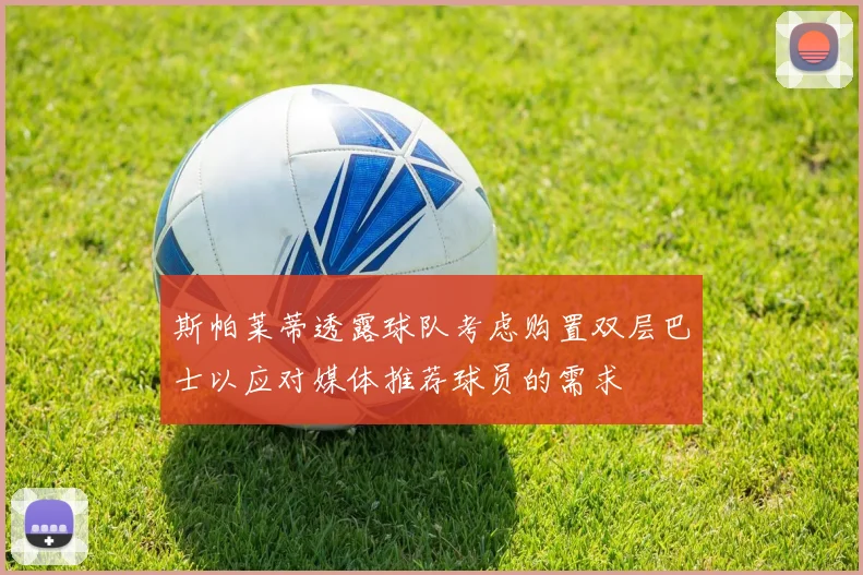 斯帕莱蒂透露球队考虑购置双层巴士以应对媒体推荐球员的需求