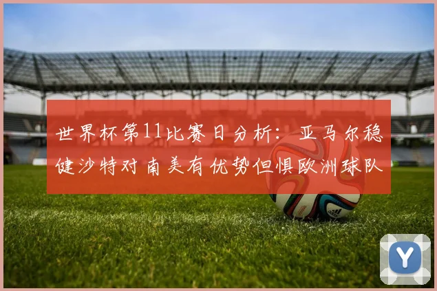 世界杯第11比赛日分析：亚马尔稳健沙特对南美有优势但惧欧洲球队