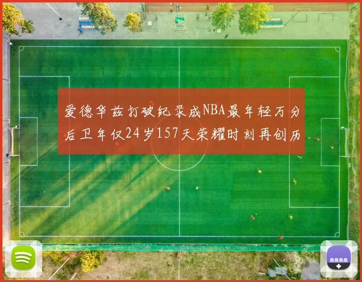 爱德华兹打破纪录成NBA最年轻万分后卫年仅24岁157天荣耀时刻再创历史