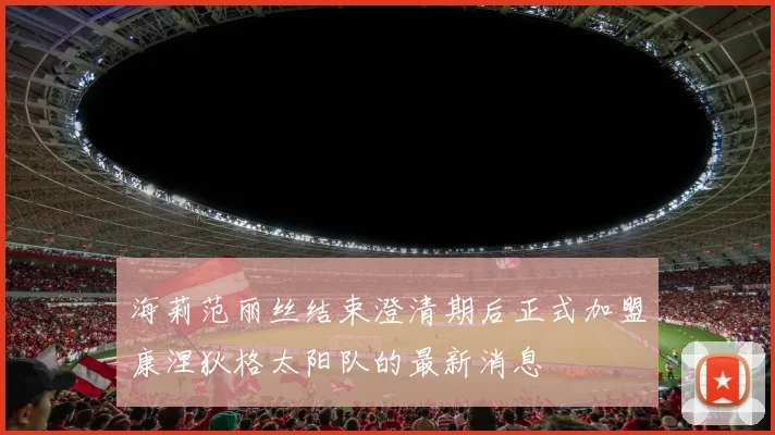 海莉范丽丝结束澄清期后正式加盟康涅狄格太阳队的最新消息