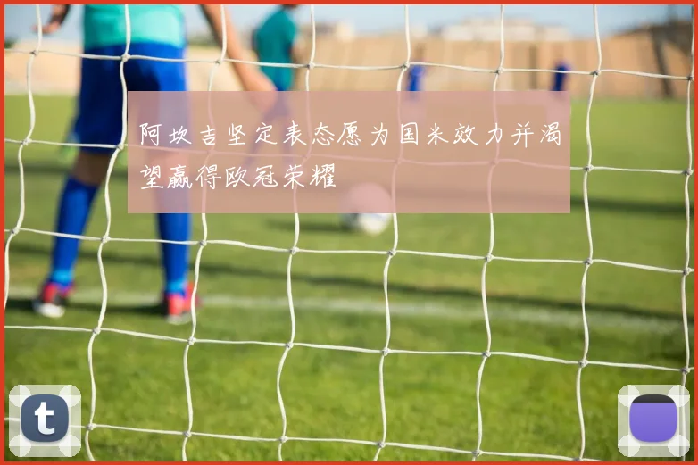 阿坎吉坚定表态愿为国米效力并渴望赢得欧冠荣耀