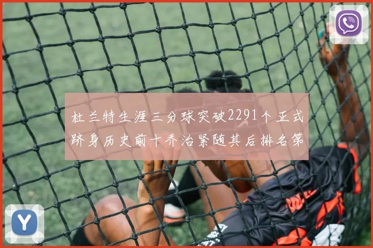 杜兰特生涯三分球突破2291个正式跻身历史前十乔治紧随其后排名第九