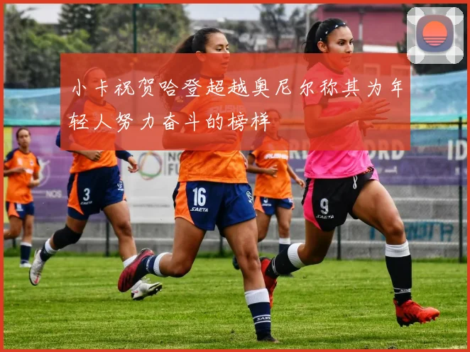 小卡祝贺哈登超越奥尼尔称其为年轻人努力奋斗的榜样
